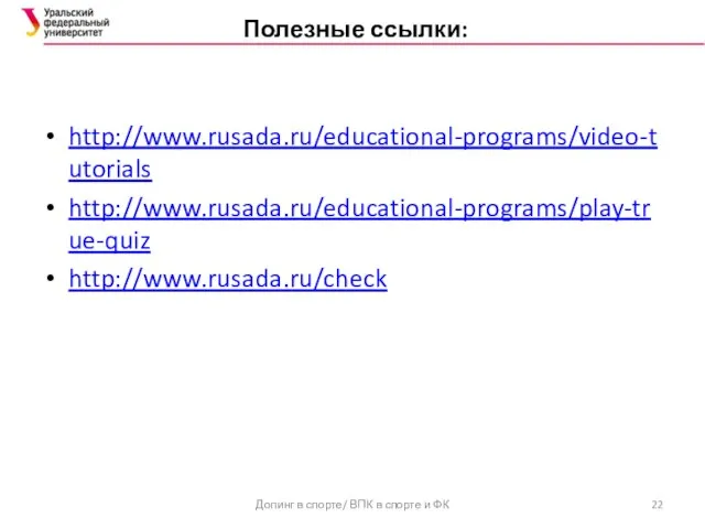 Полезные ссылки: http://www.rusada.ru/educational-programs/video-tutorials http://www.rusada.ru/educational-programs/play-true-quiz http://www.rusada.ru/check Допинг в спорте/ ВПК в спорте и ФК