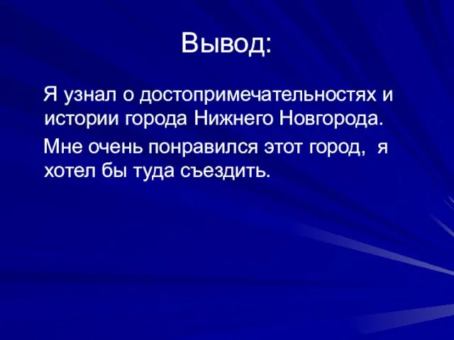 Вывод: Я узнал о достопримечательностях и истории города Нижнего Новгорода. Мне