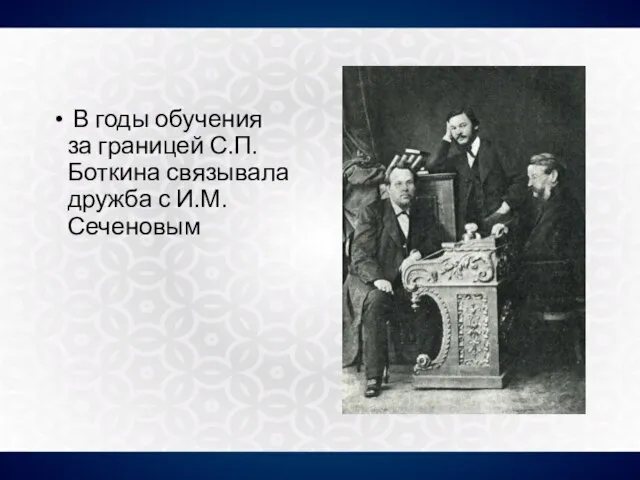 В годы обучения за границей С.П.Боткина связывала дружба с И.М.Сеченовым