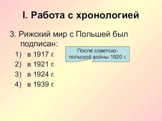 I. Работа с хронологией 3. Рижский мир с Польшей был подписан: