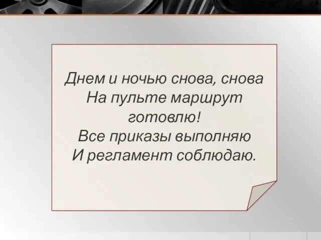 Днем и ночью снова, снова На пульте маршрут готовлю! Все приказы выполняю И регламент соблюдаю.