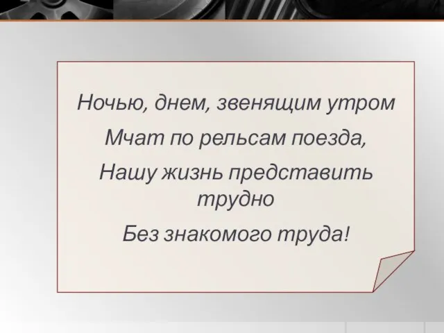 Ночью, днем, звенящим утром Мчат по рельсам поезда, Нашу жизнь представить трудно Без знакомого труда!