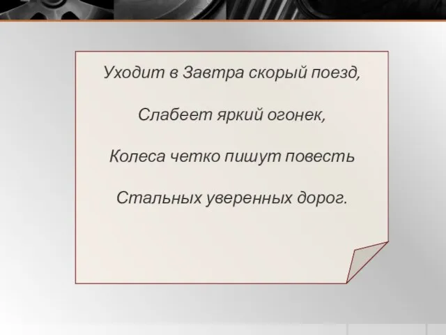 Уходит в Завтра скорый поезд, Слабеет яркий огонек, Колеса четко пишут повесть Стальных уверенных дорог.