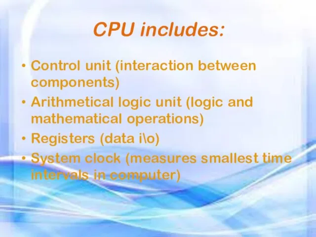 CPU includes: Control unit (interaction between components) Arithmetical logic unit (logic