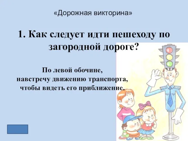 «Дорожная викторина» 1. Как следует идти пешеходу по загородной дороге? По