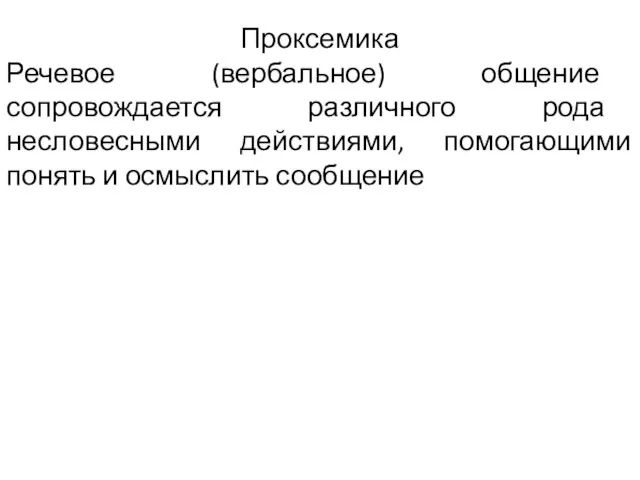 Проксемика Речевое (вербальное) общение сопровождается различного рода несловесными действиями, помогающими понять и осмыслить сообщение