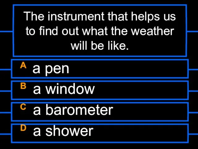 The instrument that helps us to find out what the weather