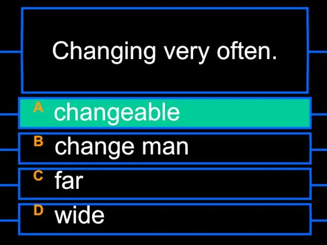 Changing very often. A changeable B change man C far D wide