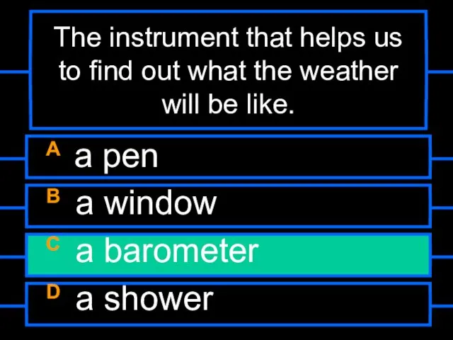 The instrument that helps us to find out what the weather