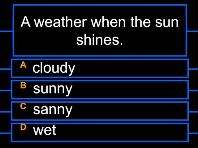 A weather when the sun shines. A cloudy B sunny C sanny D wet