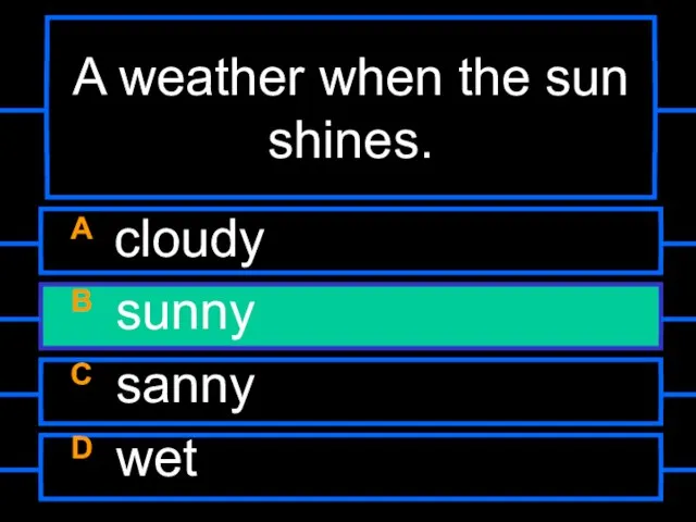 A weather when the sun shines. A cloudy B sunny C sanny D wet