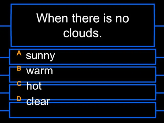 When there is no clouds. A sunny B warm C hot D clear