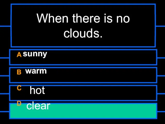 When there is no clouds. A sunny B warm C hot D clear
