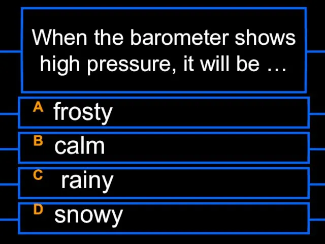 When the barometer shows high pressure, it will be … A