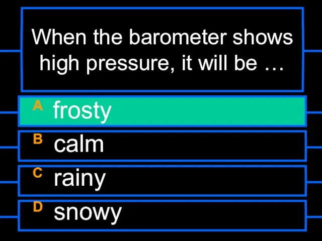 When the barometer shows high pressure, it will be … A