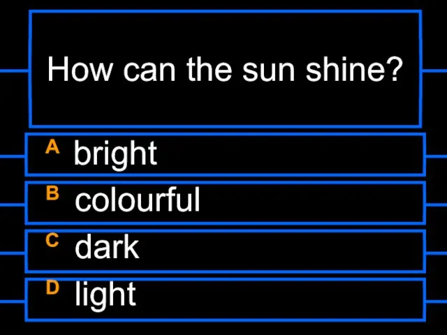 How can the sun shine? A bright B colourful C dark D light