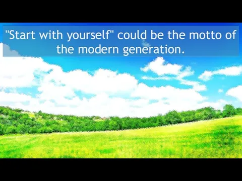 "Start with yourself" could be the motto of the modern generation.