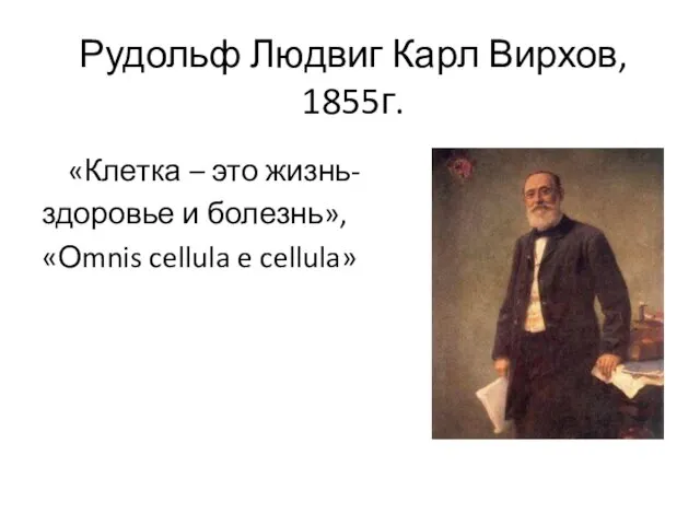 Рудольф Людвиг Карл Вирхов, 1855г. «Клетка – это жизнь- здоровье и болезнь», «Оmnis cellula e cellula»