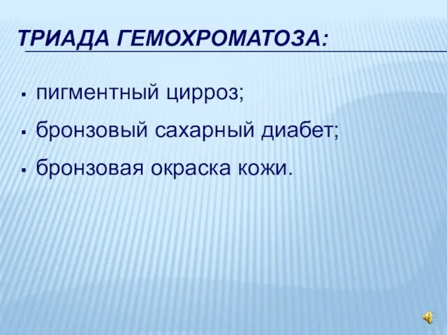 ТРИАДА ГЕМОХРОМАТОЗА: пигментный цирроз; бронзовый сахарный диабет; бронзовая окраска кожи.