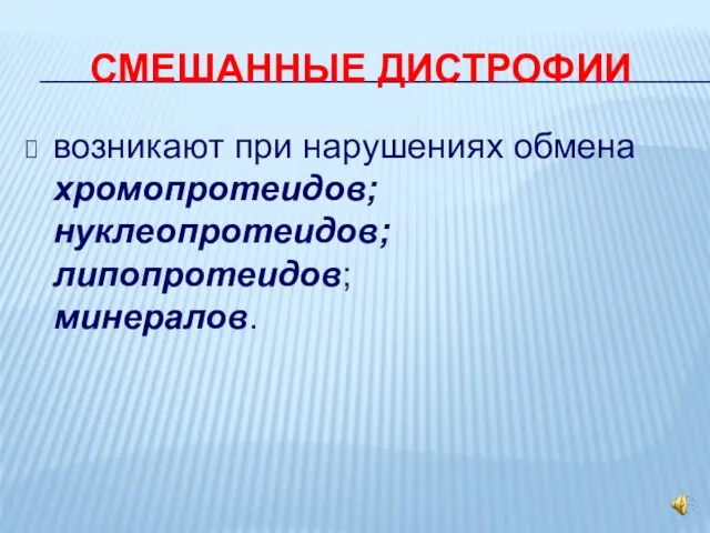 СМЕШАННЫЕ ДИСТРОФИИ возникают при нарушениях обмена хромопротеидов; нуклеопротеидов; липопротеидов; минералов.