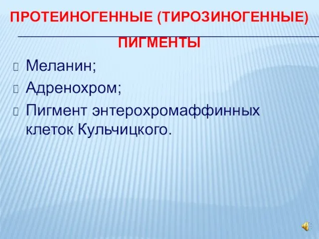 ПРОТЕИНОГЕННЫЕ (ТИРОЗИНОГЕННЫЕ) ПИГМЕНТЫ Меланин; Адренохром; Пигмент энтерохромаффинных клеток Кульчицкого.