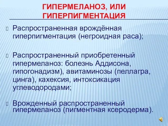 ГИПЕРМЕЛАНОЗ, ИЛИ ГИПЕРПИГМЕНТАЦИЯ Распространенная врождённая гиперпигментация (негроидная раса); Распространенный приобретенный гипермеланоз: