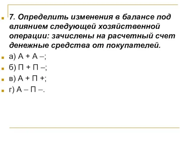 7. Определить изменения в балансе под влиянием следующей хозяйственной операции: зачислены