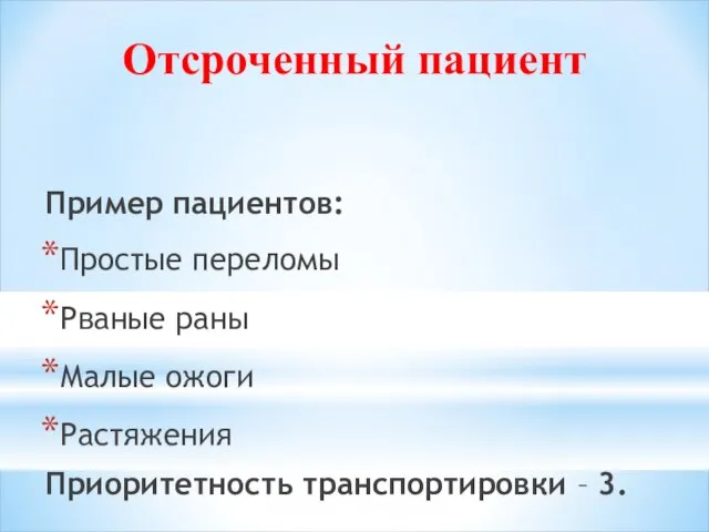 Отсроченный пациент Пример пациентов: Простые переломы Рваные раны Малые ожоги Растяжения Приоритетность транспортировки – 3.