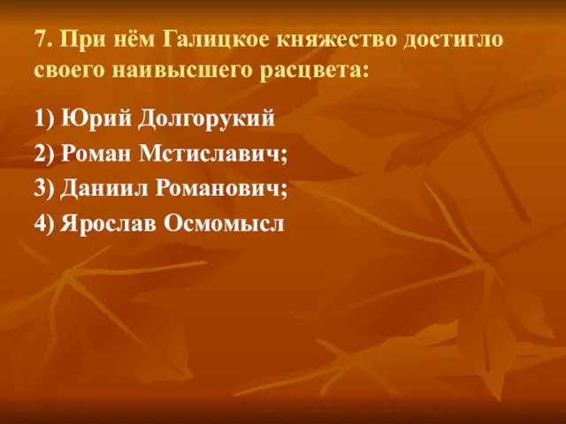 7. При нём Галицкое княжество достигло своего наивысшего расцвета: 1) Юрий