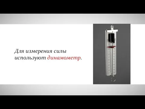 Для измерения силы используют динамометр.