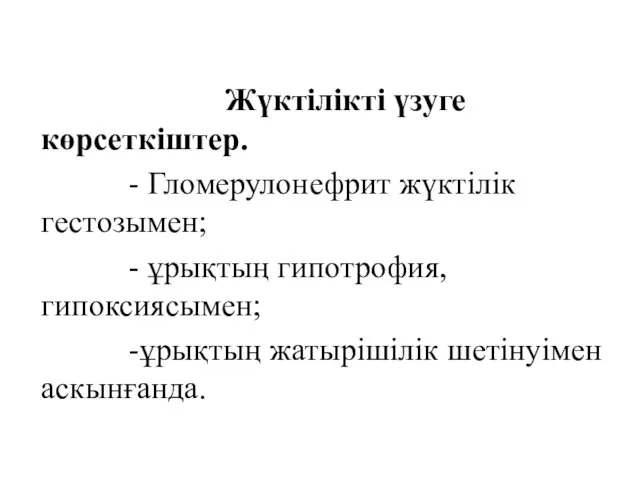 Жүктілікті үзуге көрсеткіштер. - Гломерулонефрит жүктілік гестозымен; - ұрықтың гипотрофия, гипоксиясымен; -ұрықтың жатырішілік шетінуімен аскынғанда.