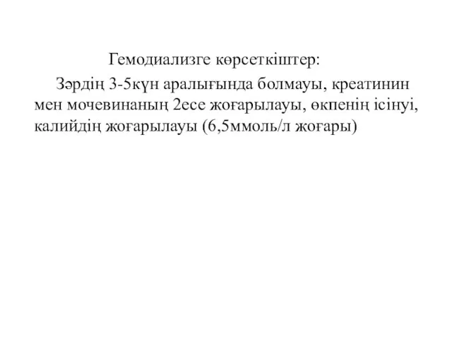 Гемодиализге көрсеткіштер: Зәрдің 3-5күн аралығында болмауы, креатинин мен мочевинаның 2есе жоғарылауы,