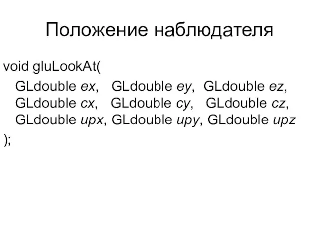 Положение наблюдателя void gluLookAt( GLdouble ex, GLdouble ey, GLdouble ez, GLdouble