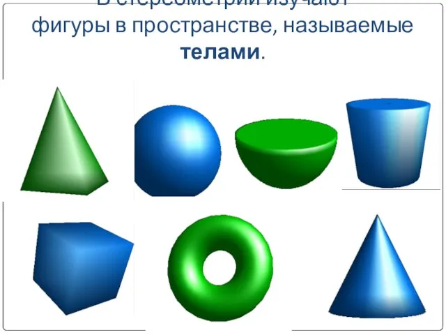В стереометрии изучают фигуры в пространстве, называемые телами.