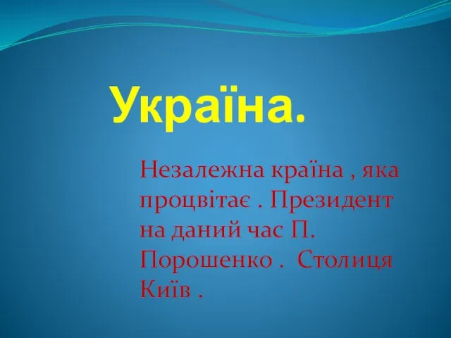 Україна. Незалежна країна , яка процвітає . Президент на даний час П.Порошенко . Столиця Київ .