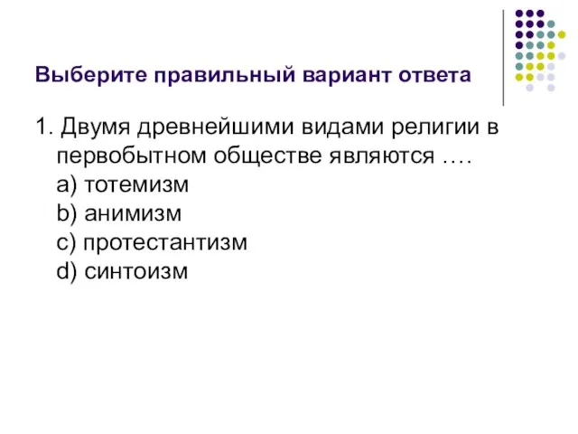 Выберите правильный вариант ответа 1. Двумя древнейшими видами религии в первобытном