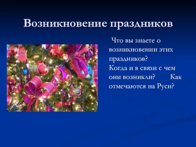 Возникновение праздников Что вы знаете о возникновении этих праздников? Когда и