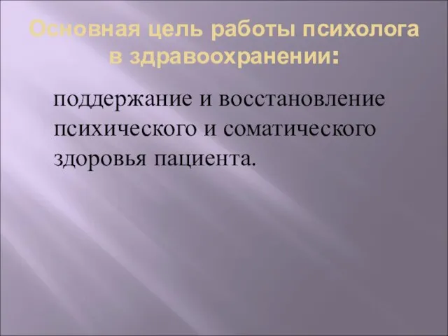 Основная цель работы психолога в здравоохранении: поддержание и восстановление психического и соматического здоровья пациента.