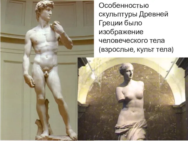 Особенностью скульптуры Древней Греции было изображение человеческого тела (взрослые, культ тела)