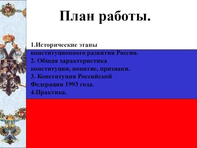 План работы. 1.Исторические этапы конституционного развития России. 2. Общая характеристика конституции,