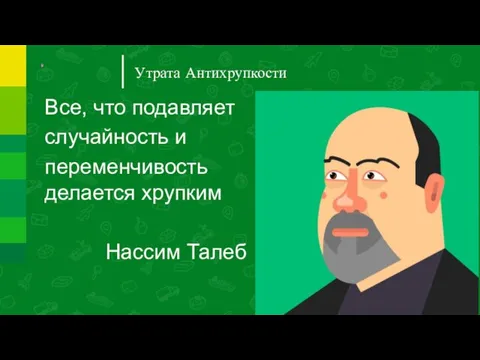 Утрата Антихрупкости Все, что подавляет случайность и переменчивость делается хрупким Нассим Талеб