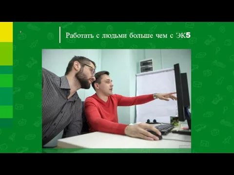 Работать с людьми больше чем с ЭК5