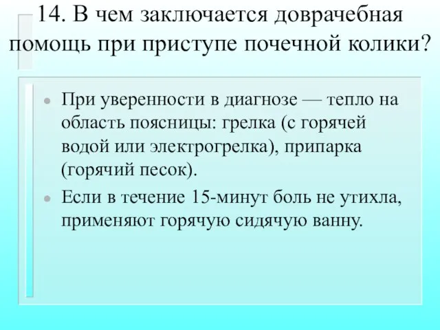 14. В чем заключается доврачебная помощь при приступе почечной колики? При