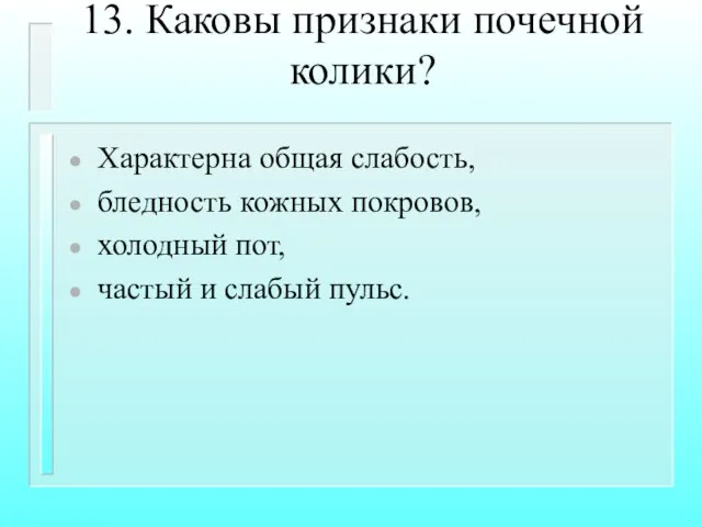 13. Каковы признаки почечной колики? Характерна общая слабость, бледность кожных покровов,