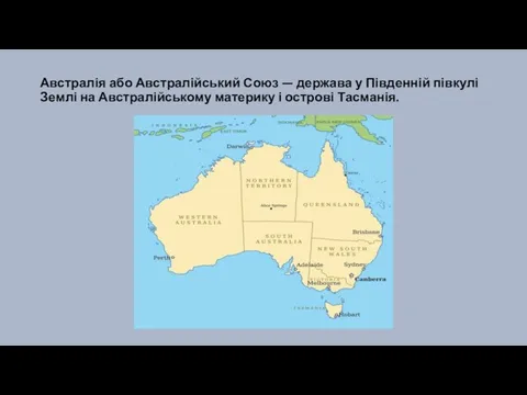 Австралія або Австралійський Союз — держава у Південній півкулі Землі на Австралійському материку і острові Тасманія.