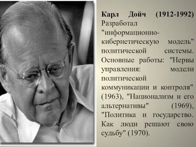 Карл Дойч (1912-1992) Разработал "информационно-кибернетическую модель" политической системы. Основные работы: "Нервы