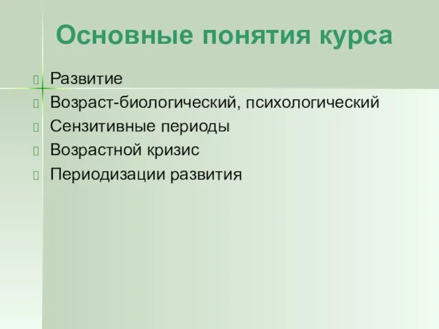 Основные понятия курса Развитие Возраст-биологический, психологический Сензитивные периоды Возрастной кризис Периодизации развития