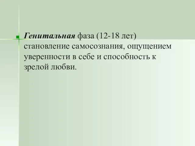 Генитальная фаза (12-18 лет) становление самосознания, ощущением уверенности в себе и способность к зрелой любви.