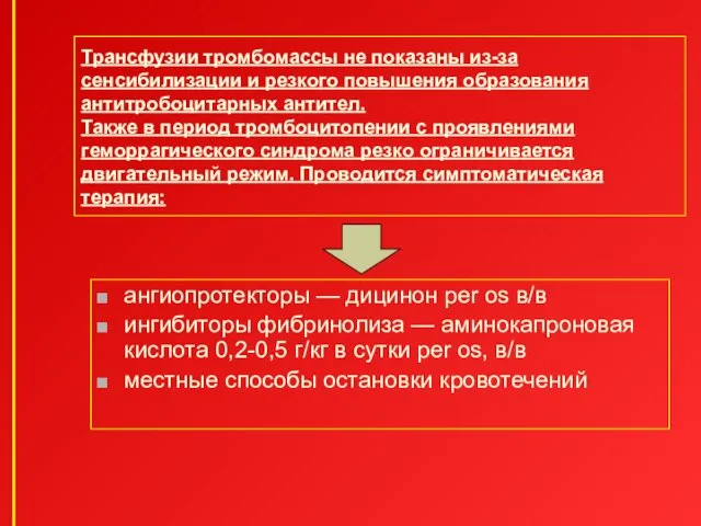 Трансфузии тромбомассы не показаны из-за сенсибилизации и резкого повышения образования антитробоцитарных