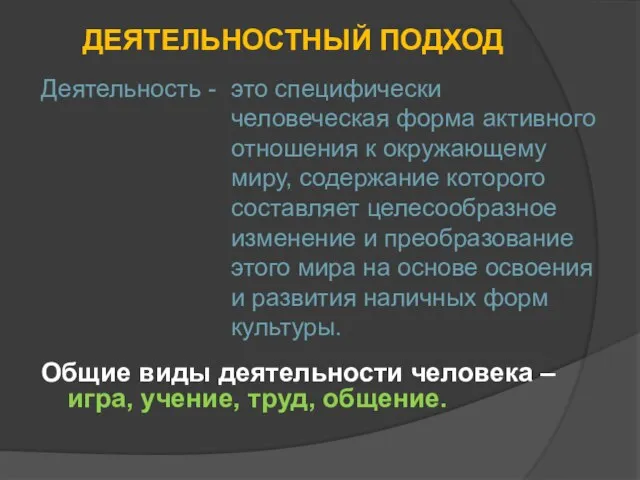 ДЕЯТЕЛЬНОСТНЫЙ ПОДХОД Общие виды деятельности человека – игра, учение, труд, общение.